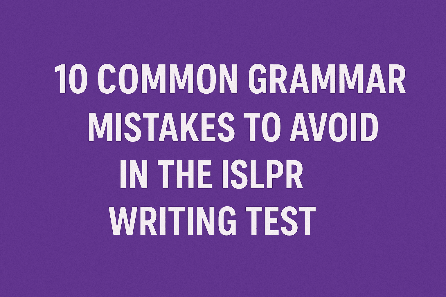 10 Common Grammar Mistakes to Avoid in the ISLPR Writing Test3